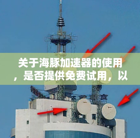 关于海豚加速器的使用，是否提供免费试用，以及如何申请，可能取决于具体的平台或服务提供商。如果你指的是某个特定的加速器或工具，建议你直接访问其官方网站或联系其客服获取详细信息
