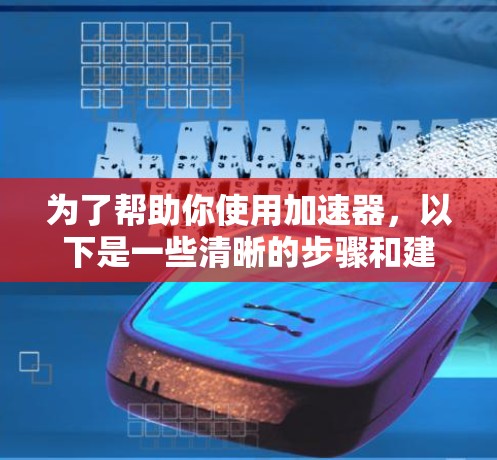 为了帮助你使用加速器，以下是一些清晰的步骤和建议