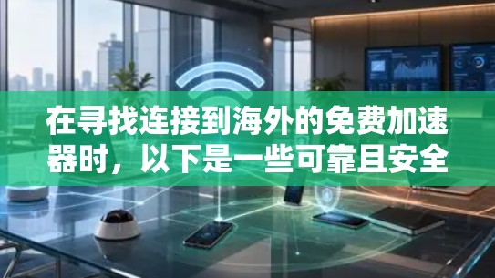 在寻找连接到海外的免费加速器时，以下是一些可靠且安全的推荐，帮助你在提升网络速度方面取得更好的进展
