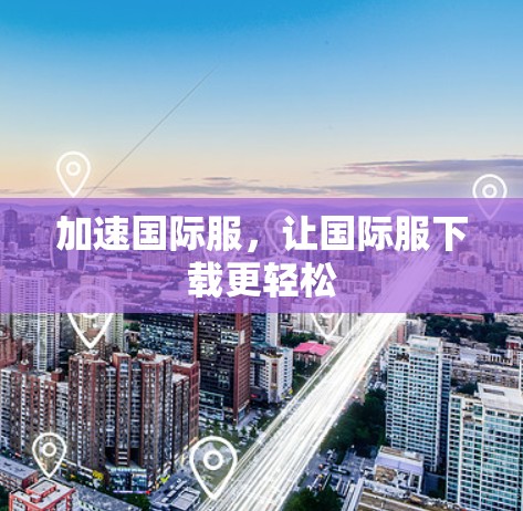 加速国际服，让国际服下载更轻松