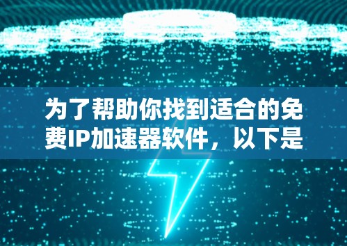为了帮助你找到适合的免费IP加速器软件，以下是一些推荐，确保它们是安全、免费且功能全面