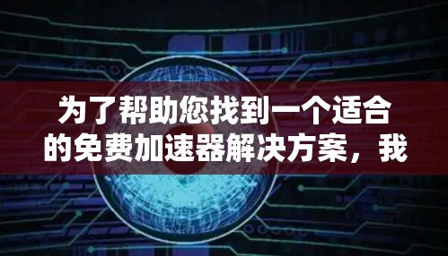 为了帮助您找到一个适合的免费加速器解决方案，我将按照以下步骤进行分析和评估