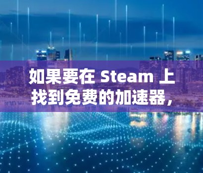 如果要在 Steam 上找到免费的加速器，并在网吧环境中使用，可以尝试以下步骤