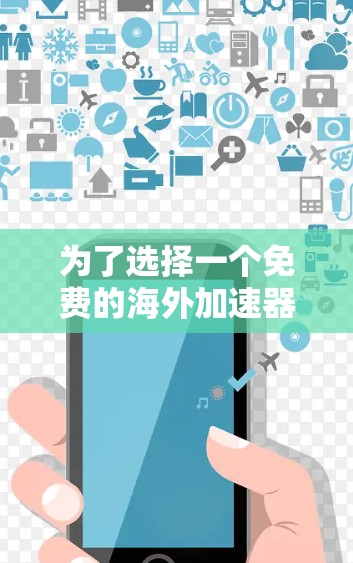 为了选择一个免费的海外加速器，确保下载速度和安全，以下是一个有条理的建议