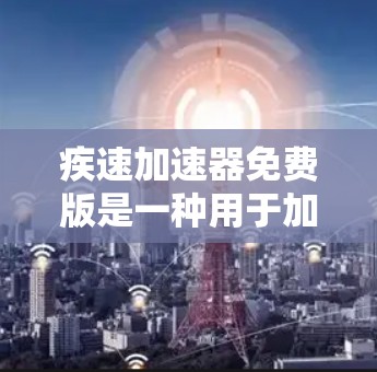 疾速加速器免费版是一种用于加速超极训练的手机应用程序，旨在模拟高速列车的速度。以下是关于它的详细介绍