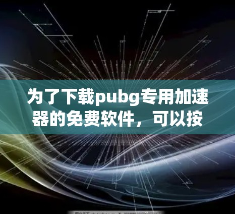 为了下载pubg专用加速器的免费软件，可以按照以下步骤进行