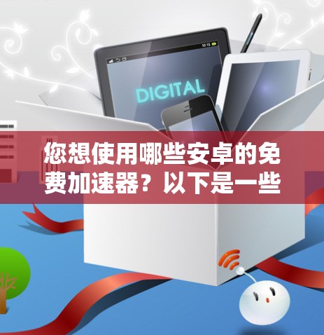 您想使用哪些安卓的免费加速器?以下是一些推荐的应用