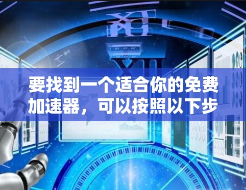 要找到一个适合你的免费加速器,可以按照以下步骤进行