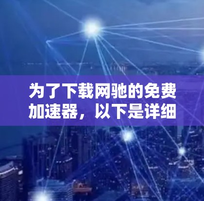 为了下载网驰的免费加速器，以下是详细的步骤和注意事项