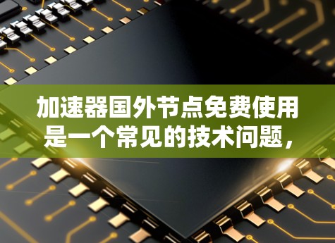 加速器国外节点免费使用是一个常见的技术问题,通常指的是在某些加速器或软件平台中使用国外节点(如VPS服务器)来加速网络流量。以下是一些关于加速器国外节点的常见问题和建议