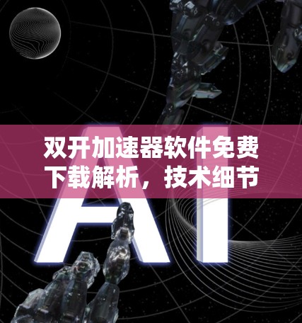双开加速器软件免费下载解析,技术细节与使用优化