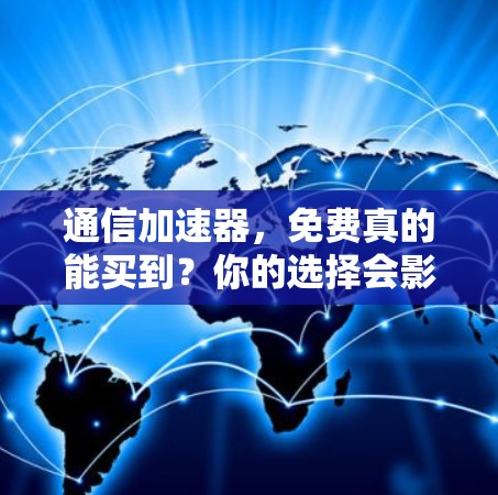 通信加速器,免费真的能买到?你的选择会影响你的速度