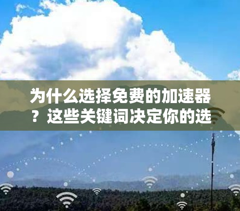 为什么选择免费的加速器？这些关键词决定你的选择