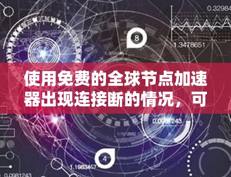 使用免费的全球节点加速器出现连接断的情况,可能是由于多个原因导致的,以下是一些可能的原因和步骤