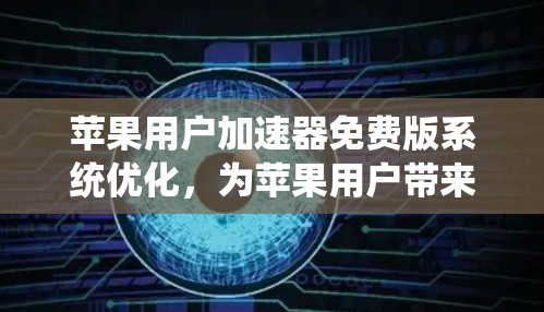 苹果用户加速器免费版系统优化,为苹果用户带来更高效的数据传输体验 苹果用户加速器免费版系统优化,为苹果用户带来更高效的数据传输体验