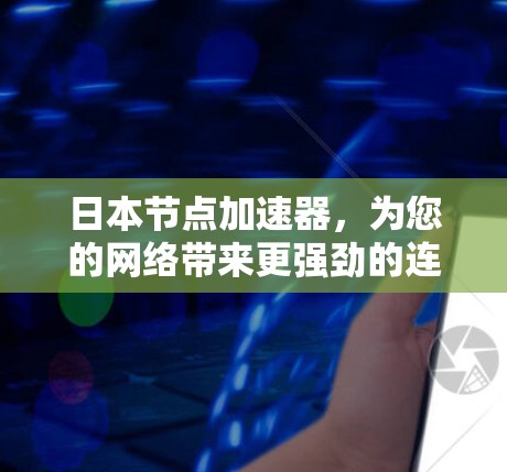 日本节点加速器，为您的网络带来更强劲的连接