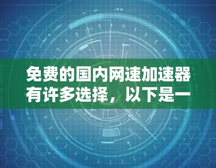 免费的国内网速加速器有许多选择，以下是一些比较好的推荐