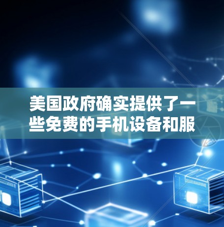 美国政府确实提供了一些免费的手机设备和服务,主要为消费者提供便利和支持。以下是相关信息的总结 美国政府确实提供了一些免费的手机设备和服务,主要为消费者提供便利和支持。以下是相关信息的总结