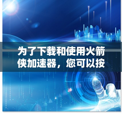 为了下载和使用火箭侠加速器,您可以按照以下步骤操作