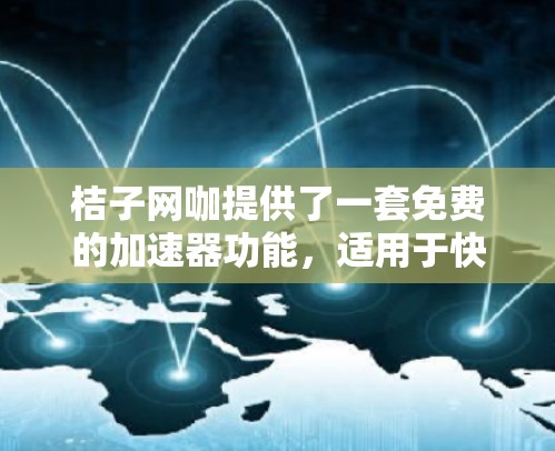 桔子网咖提供了一套免费的加速器功能,适用于快速加载网页、运行大型程序和进行虚拟现实体验。以下是关于桔子网咖免费加速器的详细信息