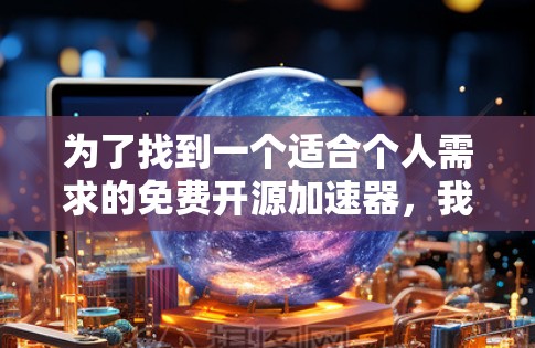 为了找到一个适合个人需求的免费开源加速器,我进行了以下分析和比较