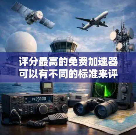 评分最高的免费加速器可以有不同的标准来评估。以下是一些常见的免费加速器及其特点