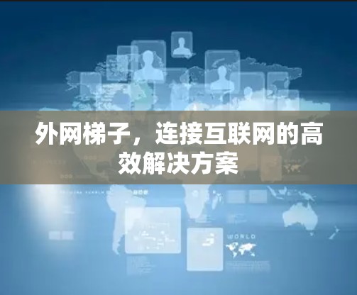 外网梯子,连接互联网的高效解决方案