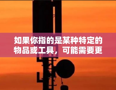 如果你指的是某种特定的物品或工具,可能需要更多的上下文信息来准确理解其含义。如果你是想了解香蕉的其他特性,比如香蕉的用途、颜色、味道等,也可以告诉我,这样我可以提供更详细的解释