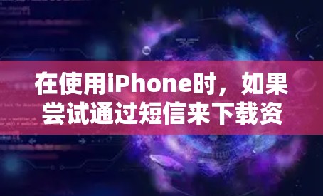 在使用iPhone时,如果尝试通过短信来下载资料但遇到外网连接的问题,建议按照以下步骤进行