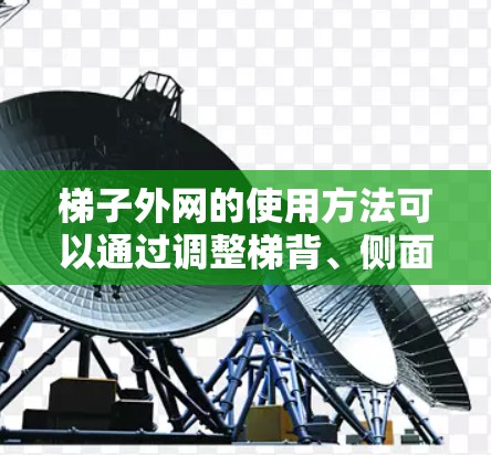 梯子外网的使用方法可以通过调整梯背、侧面结构和底座部分来实现，具体步骤如下
