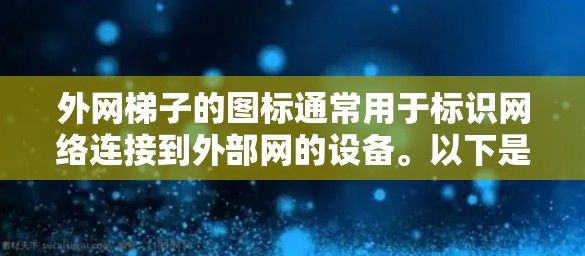 外网梯子的图标通常用于标识网络连接到外部网的设备。以下是一些常见的图标及其功能 外网梯子的图标通常用于标识网络连接到外部网的设备。以下是一些常见的图标及其功能